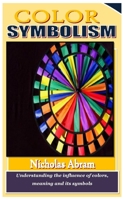 Color Symbolism: Understanding the influence of colors, meaning and its symbols B09SP2QTJS Book Cover