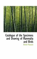 Catalogue of the Specimens and Drawing of Mammalia and Birds 0469061146 Book Cover