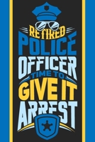 Retired Police Officer Time To Give It Arrest: Blank Journal With Dotted Grid Paper - Retirement Gift Notebook To Write Down The Adventures Of The Former Cop 169931909X Book Cover