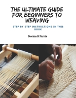 The Ultimate Guide for Beginners to Weaving: Step by Step Instructions in this Book B0CPRRP7FJ Book Cover
