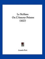 Le Sicilian: Ou L'Amour Peintre (1827) 1120394996 Book Cover