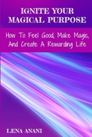 Ignite Your Magical Purpose: How to Feel Good, Make Magic, and Create a Rewarding Life 194084780X Book Cover