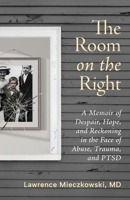 The Room on the Right: A Memoir of Despair, Hope, and Reckoning in the Face of Abuse, Trauma, and PTSD 1964721717 Book Cover