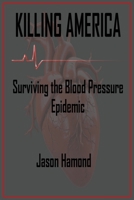 Killing America: Surviving the Blood Pressure Epidemic B0FLX1Z73G Book Cover