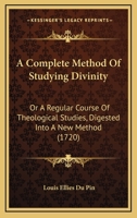 A Complete Method Of Studying Divinity: Or A Regular Course Of Theological Studies, Digested Into A New Method 1165926997 Book Cover