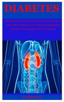 Diabetes: The Definitive Guide On Everything You Need To Know About About Diabetes Cure, Cookbook, Management And How To Completely Get Your Life Back B086B8G218 Book Cover