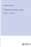 The Works of Lord Byron; Poetry: Volume 1 - in large print 3387320558 Book Cover