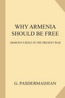 Why Armenia Should Be Free: Armenia's Role In The Present War (1918) 1545099839 Book Cover
