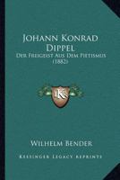 Johann Konrad Dippel: Der Freigeist Aus Dem Pietismus. Ein Beitrag Zur Entstehungsgeschichte Der Aufkl�rung 1016707096 Book Cover
