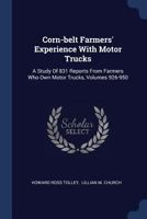 Corn-Belt Farmers' Experience with Motor Trucks: A Study of 831 Reports from Farmers Who Own Motor Trucks, Volumes 926-950 1377111636 Book Cover