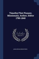 Timothy Flint, pioneer, missionary, author, editor, 1780-1840: the story of his life among the pioneers and frontiersmen in the Ohio and Mississippi Valley and in New England and the South 1014102499 Book Cover