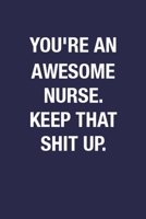 You're An Awesome Nurse. Keep That Shit Up.: 6x9 Inch 110 Pages Funny Notebook Gift Idea for Nurse, Blank Lined Notebook Journal Gift for Nurse, Sarcastic Quote Notebook Journal Nurse Gift from Doctor 1672614503 Book Cover