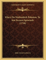 Klucz Do Niebieskich Pokoiow, to Iest Szczera Spowiedz (1718) 116655855X Book Cover
