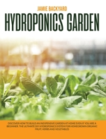 Hydroponics Garden: Discover How to Build an Inexpensive Garden at Home Even if You Are a Beginner. The Ultimate DIY Hydroponics System for Homegrown Organic Fruit, Herbs and Vegetables B087S82HMV Book Cover