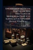 Enchiridion Medicum Practicum, Sive Tractatus De Morborum Praxi (cui Subnectitur Appendix De Lue Venerea.) ...... 1270829939 Book Cover