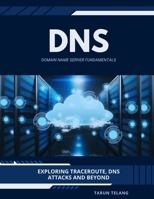 Domain Name Server (DNS) Fundamentals: Exploring Traceroute, DNS Attacks and Beyond B0C4NDHTKY Book Cover
