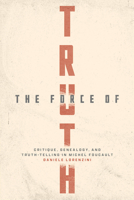 The Force of Truth: Critique, Genealogy, and Truth-Telling in Michel Foucault 0226827453 Book Cover