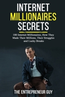 Internet Millionaires Secrets: 100 Internet Millionaires, How They Made Their Millions, Their Struggles, And Luck Breaks B08B386R7G Book Cover