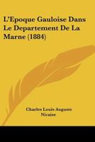 L'Epoque Gauloise Dans Le Departement De La Marne (1884) (French Edition) 1120416639 Book Cover