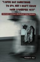 "I Have Got Something to Say, But I Don't Know Your Language Yet!": Intermodal Learning in Multi-Cultural Urban Education 0820445878 Book Cover