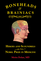 Boneheads and Brainiacs: Heroes and Scoundrels of the Nobel Prize in Medicine 1610353501 Book Cover