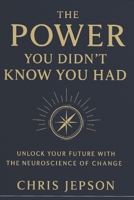 THE POWER YOU DIDN'T KNOW YOU HAD: Unlock your future with the neuroscience of change B0FCDCJZMX Book Cover