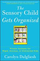 The Sensory Child Gets Organized: Proven Systems for Rigid, Anxious, or Distracted Kids 1451664281 Book Cover