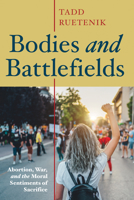 Bodies and Battlefields: Abortion, War, and the Moral Sentiments of Sacrifice 1725271923 Book Cover