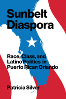 Sunbelt Diaspora: Race, Class, and Latino Politics in Puerto Rican Orlando 1477320458 Book Cover