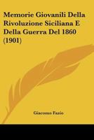 Memorie Giovanili Della Rivoluzione Siciliana E Della Guerra del 1860 (Classic Reprint) 1160190267 Book Cover