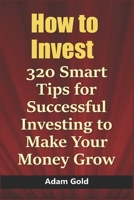 How to Invest: 320 Smart Tips for Successful Investing to Make Your Money Grow B084DPR1QZ Book Cover