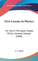 First Lessons in Physics: For Use in the Upper Grades of Our Common Schools 1436847753 Book Cover
