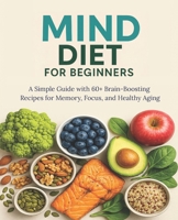 MIND Diet for Beginners: A Simple Guide with 60+ Brain-Boosting Recipes for Memory, Focus, and Healthy Aging B0F59BM8LG Book Cover