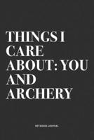 Things I Care About: You And Archery: A 6x9 Inch Notebook Diary Journal With A Bold Text Font Slogan On A Matte Cover and 120 Blank Lined Pages Makes A Great Alternative To A Card 1704494818 Book Cover