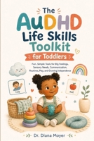 The AuDHD Life Skills Toolkit for Toddlers: Fun, Simple Tools for Big Feelings, Sensory Needs, Communication, Routines, Play, and Growing Independence B0HFGJ6NYJ Book Cover