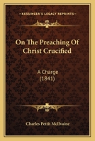 On The Preaching Of Christ Crucified: A Charge 1247650820 Book Cover