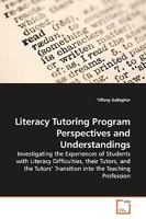 Literacy Tutoring Program Perspectives and Understandings: Investigating the Experiences of Students with Literacy Difficulties, their Tutors, and the Tutors? Transition into the Teaching Profession 3639158482 Book Cover