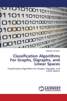 Classification Algorithms For Graphs, Digraphs, and Linear Spaces: Classification Algorithms For Graphs, Digraphs, and Linear Spaces 3838302788 Book Cover