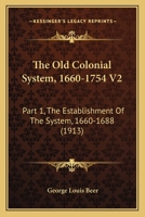 The Old Colonial System, 1660-1754 V2: Part 1, The Establishment Of The System, 1660-1688 1165123983 Book Cover