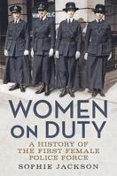 Women on Duty: A History of the First Female Police Force 1781553629 Book Cover