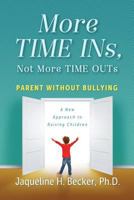 More TIME INs, Not More TIME OUTs: Parent Without Bullying: A New Approach to Raising Children 0578411814 Book Cover