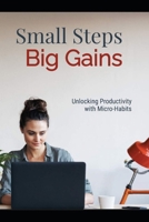 Small Steps, Big Gains: Unlocking Productivity with Micro-Habits B0F9XH4FD6 Book Cover