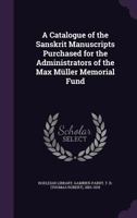 A catalogue of the Sanskrit manuscripts purchased for the administrators of the Max Müller memorial fund 1340864843 Book Cover