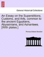 Essay On The Superstitions, Customs, And Arts Common To The Ancient Egyptians, Abyssinians, And Ashantees 1241402329 Book Cover