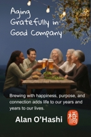 Aging Gratefully in Good Company: Brewing with happiness, purpose, and connection adds life to our years and years to our lives. B0G773D7RK Book Cover