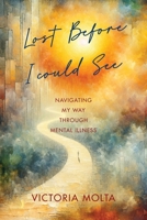 Lost Before I Could See: Navigating My Way Through Mental Illness 196534089X Book Cover