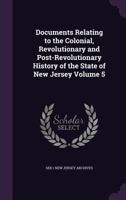 Documents Relating to the Colonial, Revolutionary and Post-Revolutionary History of the State of New Jersey Volume 5 1355289114 Book Cover