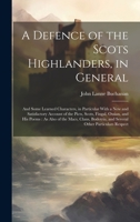 A Defence of the Scots Highlanders, in General: And Some Learned Characters, in Particular With a New and Satisfactory Account of the Picts, Scots, ... and Several Other Particulars Respect 1019550422 Book Cover