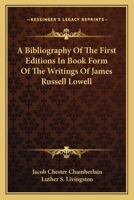 A Bibliography Of The First Editions In Book Form Of The Writings Of James Russell Lowell 1163709891 Book Cover