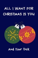 All I Want For Christmas Is You And Your Dick: Secret Santa Gifts For Coworkers Novelty Christmas Gifts for Colleagues Funny Naughty Rude Gag Notebook/Journal for Women Men Silly Office Writing Statio 1710194065 Book Cover